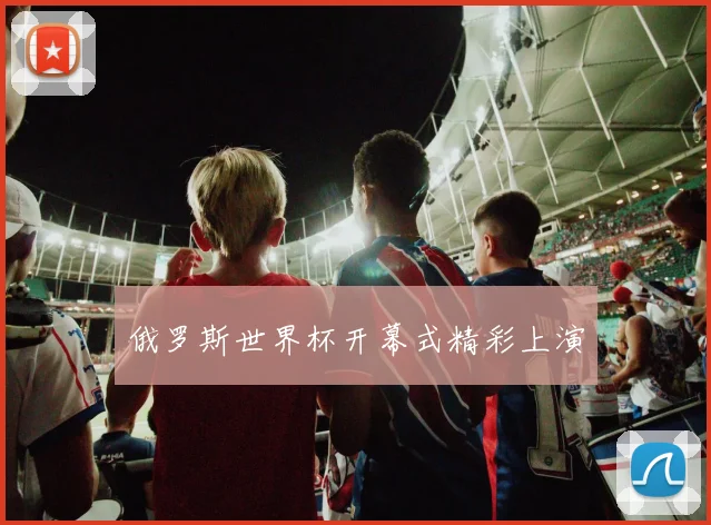 俄罗斯世界杯开幕式精彩上演