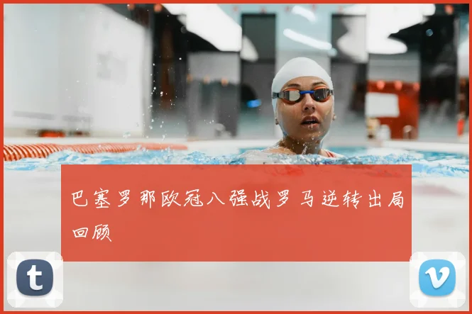 巴塞罗那欧冠八强战罗马逆转出局回顾