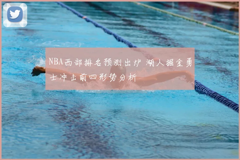 NBA西部排名预测出炉 湖人掘金勇士冲击前四形势分析