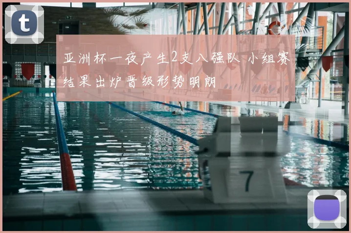 亚洲杯一夜产生2支八强队 小组赛结果出炉晋级形势明朗