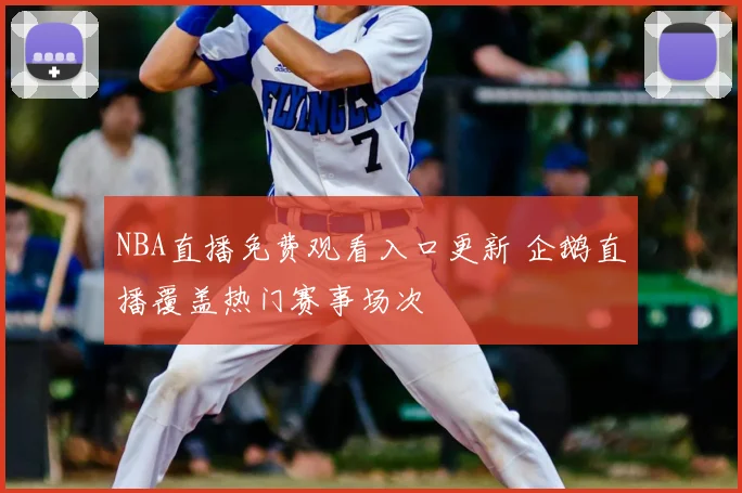 NBA直播免费观看入口更新 企鹅直播覆盖热门赛事场次