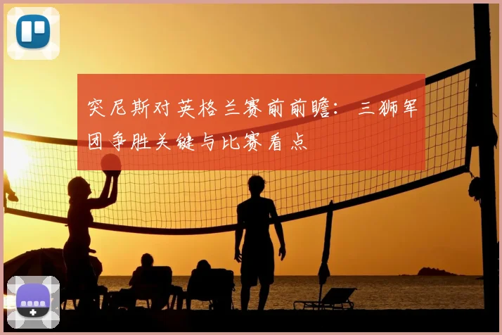 突尼斯对英格兰赛前前瞻:三狮军团争胜关键与比赛看点