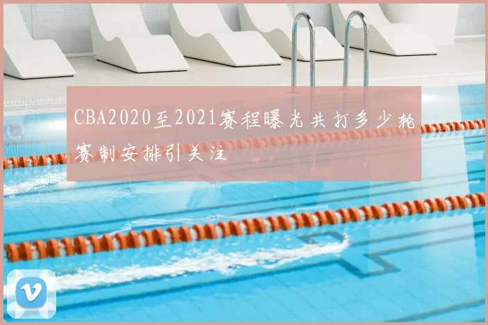 CBA2020至2021赛程曝光共打多少轮赛制安排引关注