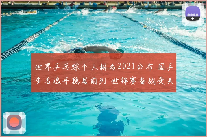 世界乒乓球个人排名2021公布 国乒多名选手稳居前列 世锦赛备战受关注