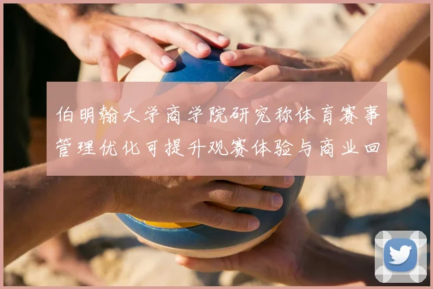 伯明翰大学商学院研究称体育赛事管理优化可提升观赛体验与商业回报