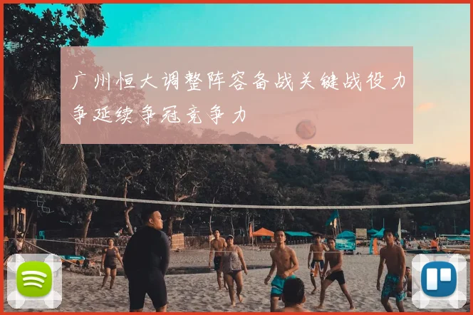 广州恒大调整阵容备战关键战役力争延续争冠竞争力