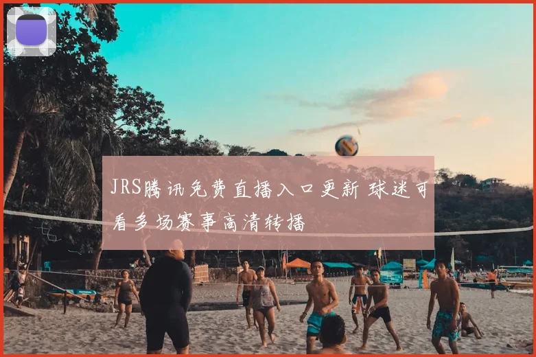 JRS腾讯免费直播入口更新 球迷可看多场赛事高清转播