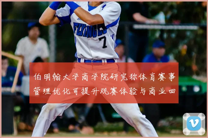 伯明翰大学商学院研究称体育赛事管理优化可提升观赛体验与商业回报