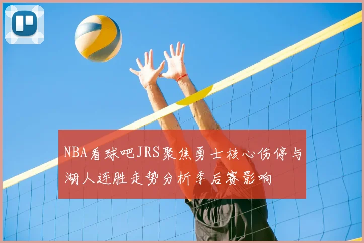 NBA看球吧JRS聚焦勇士核心伤停与湖人连胜走势分析季后赛影响