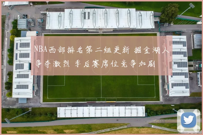 NBA西部排名第二组更新 掘金湖人争夺激烈 季后赛席位竞争加剧