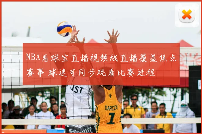 NBA看球宝直播视频线直播覆盖焦点赛事 球迷可同步观看比赛进程