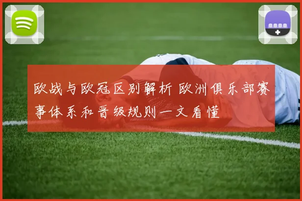 欧战与欧冠区别解析 欧洲俱乐部赛事体系和晋级规则一文看懂