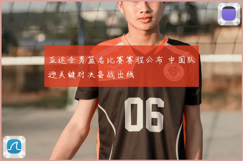 亚运会男篮名比赛赛程公布 中国队迎关键对决备战出线