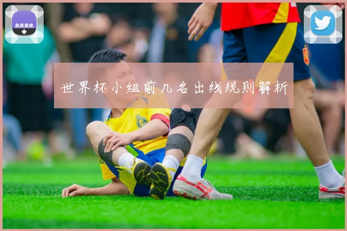 世界杯小组前几名出线规则解析