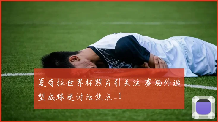 夏奇拉世界杯照片引关注 赛场外造型成球迷讨论焦点_1